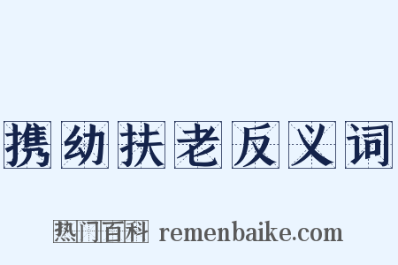 携幼扶老反义词是什么意思的图片